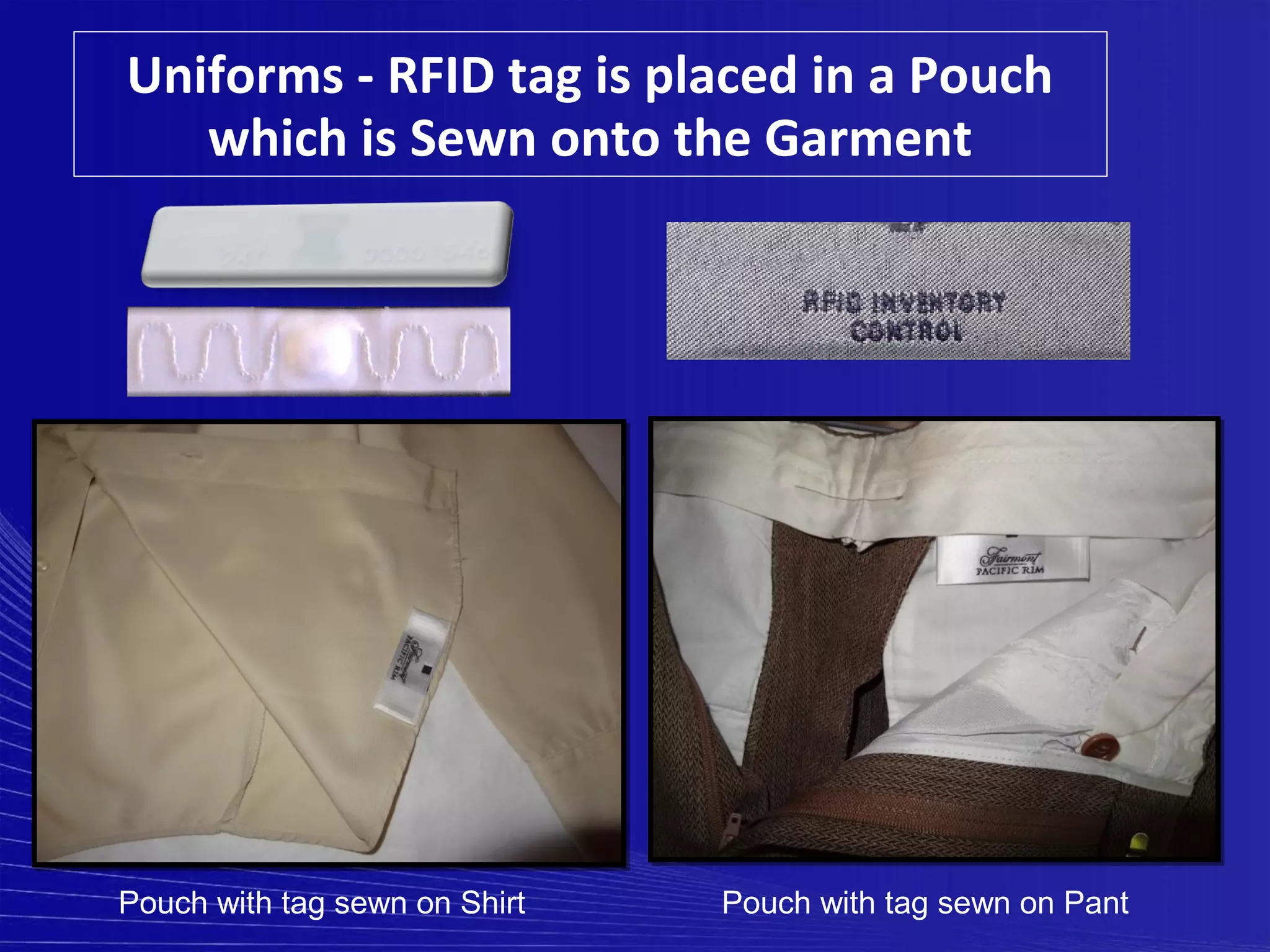 Uniforms - RFID tag is placed in a Pouch
   which is Sewn onto the Garment




Pouch with tag sewn on Shirt   Pouch with tag sewn on Pant
 