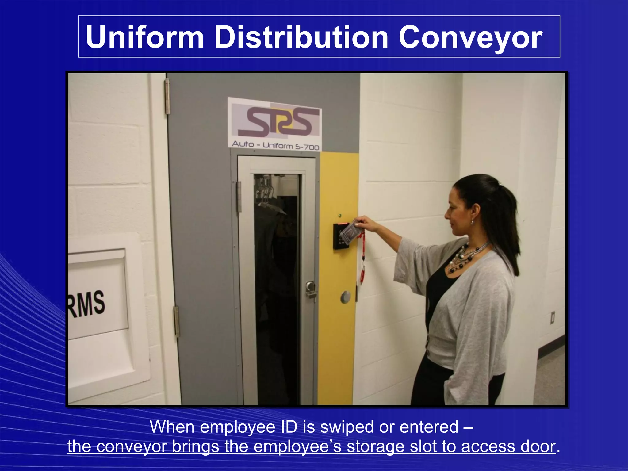 Uniform Distribution Conveyor




          When employee ID is swiped or entered –
the conveyor brings the employee’s storage slot to access door.
 