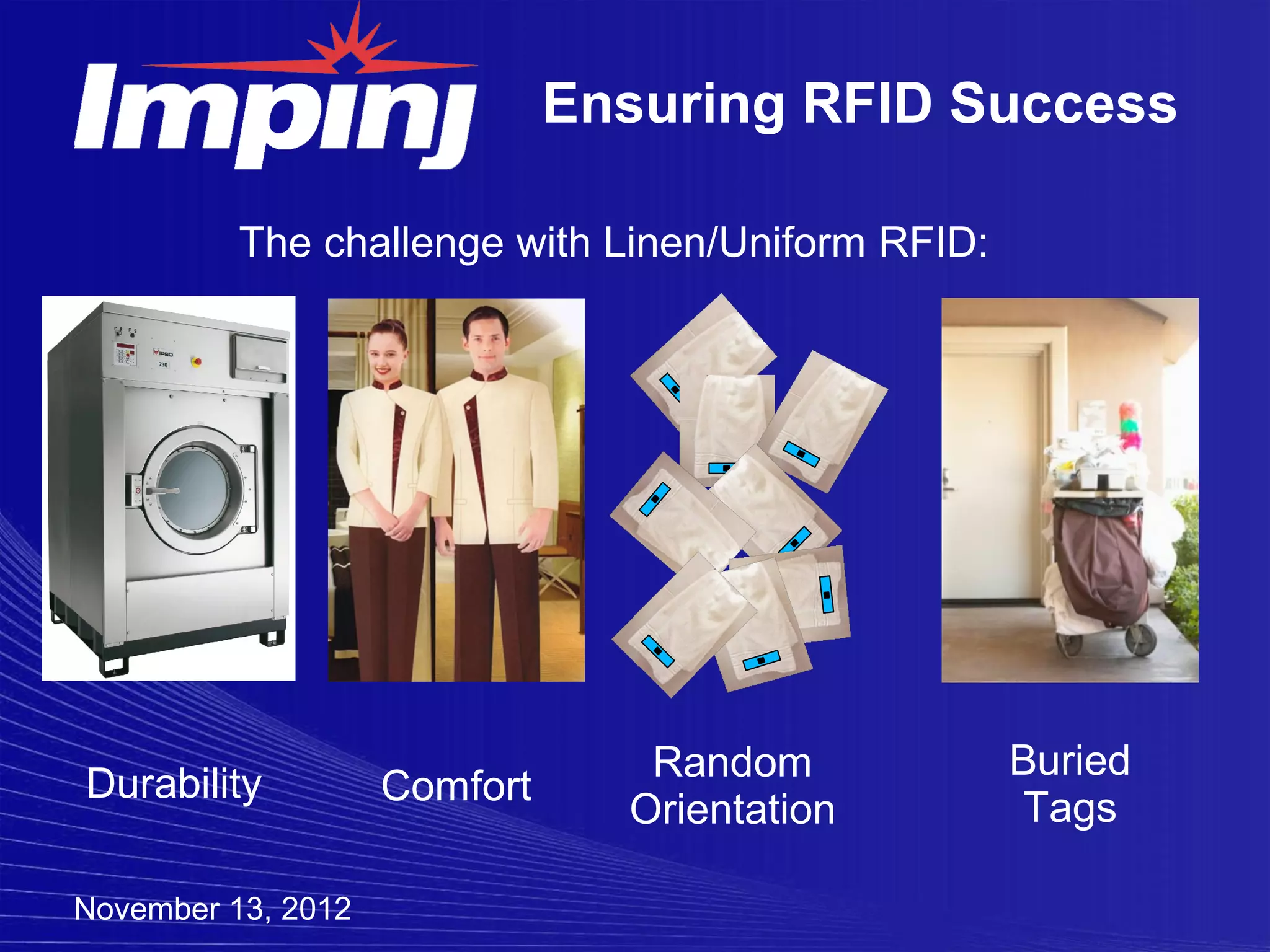 Ensuring RFID Success

          The challenge with Linen/Uniform RFID:




                                 Random            Buried
Durability          Comfort
                                Orientation        Tags

November 13, 2012
 