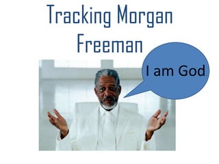 Tracking Morgan
   Freeman
           I am God
                  .
 