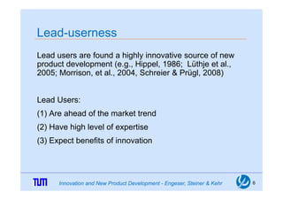 Lead-userness
Lead userness
Lead users are found a highly innovative source of new
product development (e.g., Hippel, 1986...