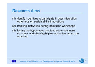 Research Aims
(1) Identify incentives to participate in user integration
    workshops on sustainability innovations
(2) T...