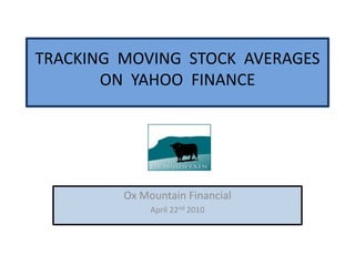 TRACKING  MOVING  STOCK  AVERAGES ON  YAHOO  FINANCE  Ox Mountain Financial  April 22nd 2010 