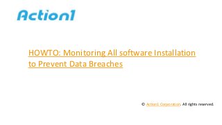 HOWTO: Monitoring All software Installation
to Prevent Data Breaches
© Action1 Corporation. All rights reserved.
 