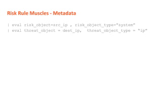 Risk Rule Muscles - Metadata
| eval risk_object=src_ip , risk_object_type=”system”
| eval threat_object = dest_ip, threat_object_type = “ip”
 