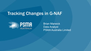 Tracking Changes in G-NAF
Brian Marwick
Data Analyst
PSMA Australia Limited
 