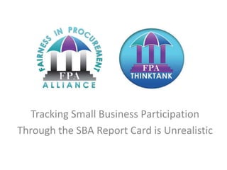 Tracking Small Business Participation
Through the SBA Report Card is Unrealistic
 