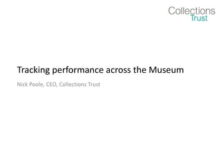 Tracking performance across the Museum Nick Poole, CEO, Collections Trust 