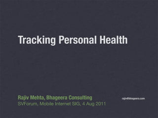 Tracking Personal Health




Rajiv Mehta, Bhageera Consulting	          rajiv@bhageera.com

SVForum, Mobile Internet SIG, 4 Aug 2011
 
