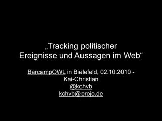 „Tracking politischerEreignisse und Aussagen im Web“ BarcampOWL in Bielefeld, 02.10.2010 -  Kai-Christian @kchvb kchvb@projo.de 