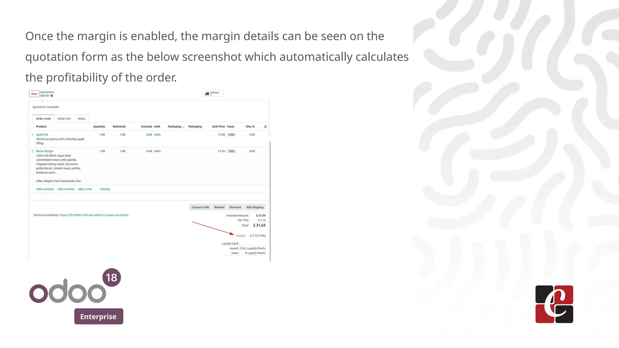 Enterprise
Once the margin is enabled, the margin details can be seen on the
quotation form as the below screenshot which automatically calculates
the profitability of the order.
 