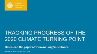 MENGPIN GE, KATIE LEBLING, KELLY LEVIN
TRACKING PROGRESS OF THE
2020 CLIMATE TURNING POINT
Download the paper at www.wri.org/milestones
 