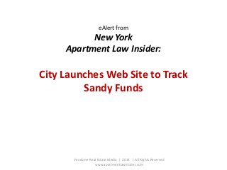 eAlert from

New York
Apartment Law Insider:

City Launches Web Site to Track
Sandy Funds

Vendome Real Estate Media | 2013 | All Rights Reserved
www.apartmentlawinsider.com

 