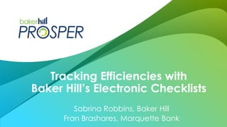 Sabrina Robbins, Baker Hill
Fran Brashares, Marquette Bank
Tracking Efficiencies with
Baker Hill’s Electronic Checklists
 