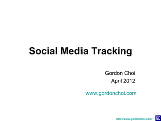 Social Media Tracking

                 Gordon Choi
                   April 2012

           www.gordonchoi.com



                     http://www.gordonchoi.com/
 