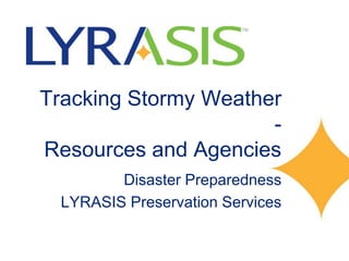 Tracking Stormy Weather
-
Resources and Agencies
Disaster Preparedness
LYRASIS Preservation Services
Funded in part by a grant from the National Endowment
for the Humanities division of Preservation and Access
 
