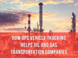 HOW GPS VEHICLE TRACKING
HELPS OIL AND GAS
TRANSPORTATION COMPANIES
 
