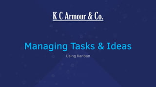 Managing Tasks & Ideas
Using Kanban
 