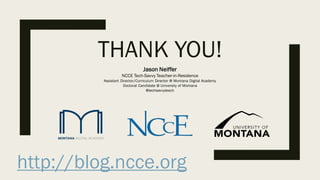 THANK YOU!
Jason Neiffer
NCCE Tech-Savvy Teacher-in-Residence
Assistant Director/Curriculum Director @ Montana Digital Academy
Doctoral Candidate @ University of Montana
@techsavvyteach
http://blog.ncce.org
 