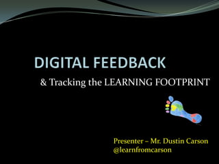 & Tracking the LEARNING FOOTPRINT




              Presenter – Mr. Dustin Carson
              @learnfromcarson
 
