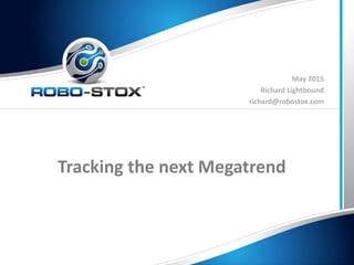 Tracking the next Megatrend
May 2015
Richard Lightbound
richard@robostox.com
 