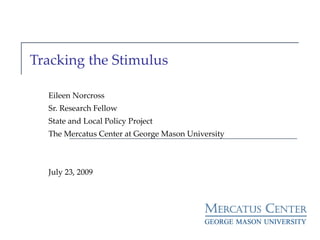 Tracking the Stimulus Eileen Norcross Sr. Research Fellow  State and Local Policy Project The Mercatus Center at George Mason University July 23, 2009 