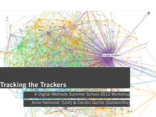 Tracking the Trackers
           A Digital Methods Summer School 2012 Workshop

          Anne Helmond (UvA) & Carolin Gerlitz (Goldsmiths)
 