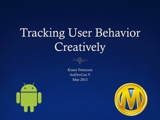 Tracking User Behavior
Creatively
Kiana Tennyson
AnDevCon V
May 2013
 