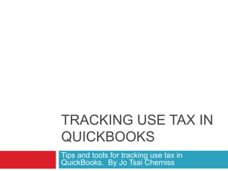 TRACKING USE TAX IN
QUICKBOOKS
Tips and tools for tracking use tax in
QuickBooks. By Jo Tsai Cherniss
 