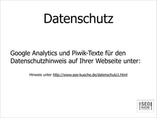 Datenschutz

Google Analytics und Piwik-Texte für den
Datenschutzhinweis auf Ihrer Webseite unter:

      Hinweis unter http://www.seo-kueche.de/datenschutz1.html
 