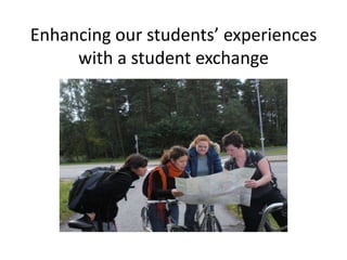 Enhancing our students’ experiences
     with a student exchange
 