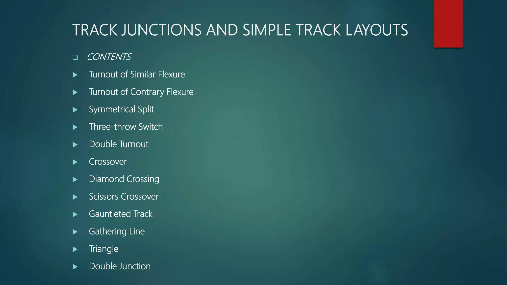 TRACK JUNCTIONS AND SIMPLE TRACK LAYOUTS
 CONTENTS
 Turnout of Similar Flexure
 Turnout of Contrary Flexure
 Symmetrical Split
 Three-throw Switch
 Double Turnout
 Crossover
 Diamond Crossing
 Scissors Crossover
 Gauntleted Track
 Gathering Line
 Triangle
 Double Junction
 