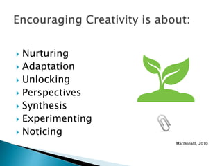  Nurturing
 Adaptation
 Unlocking
 Perspectives
 Synthesis
 Experimenting
 Noticing
MacDonald, 2010
 