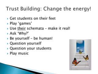  Get students on their feet
 Play ‘games’
 Use their schemata – make it real!
 Ask ‘Why?’
 Be yourself – be human!
 Question yourself
 Question your students
 Play music
 