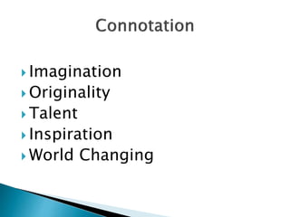  Imagination
 Originality
 Talent
 Inspiration
 World Changing
 