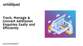 Track, Manage &
Convert Admission
Enquiries Easily and
Efficiently
www.schoolpad.in
 