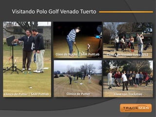 Visitando Polo Golf Venado Tuerto




                                  Clase de Noche | SAM PuttLab   Clínica en Venado Junio 2012




Clínica de Putter | SAM Puttlab         Clínica de Putter            Clase con Trackman
 
