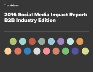 1
2016 Social Media Impact Report:
B2B Industry Edition
 