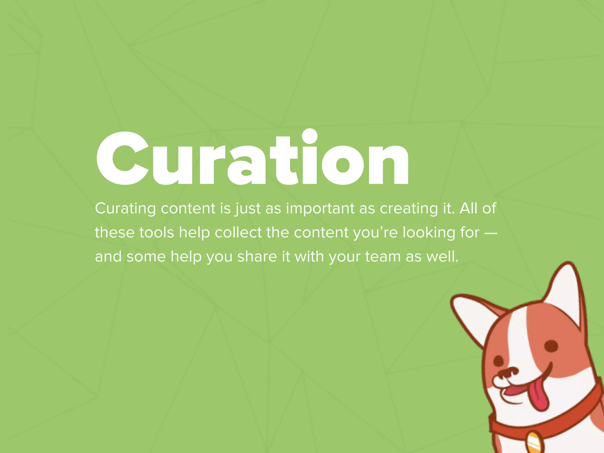 Curating content is just as important as creating it. All of
these tools help collect the content you’re looking for —
and some help you share it with your team as well.
Curation
 