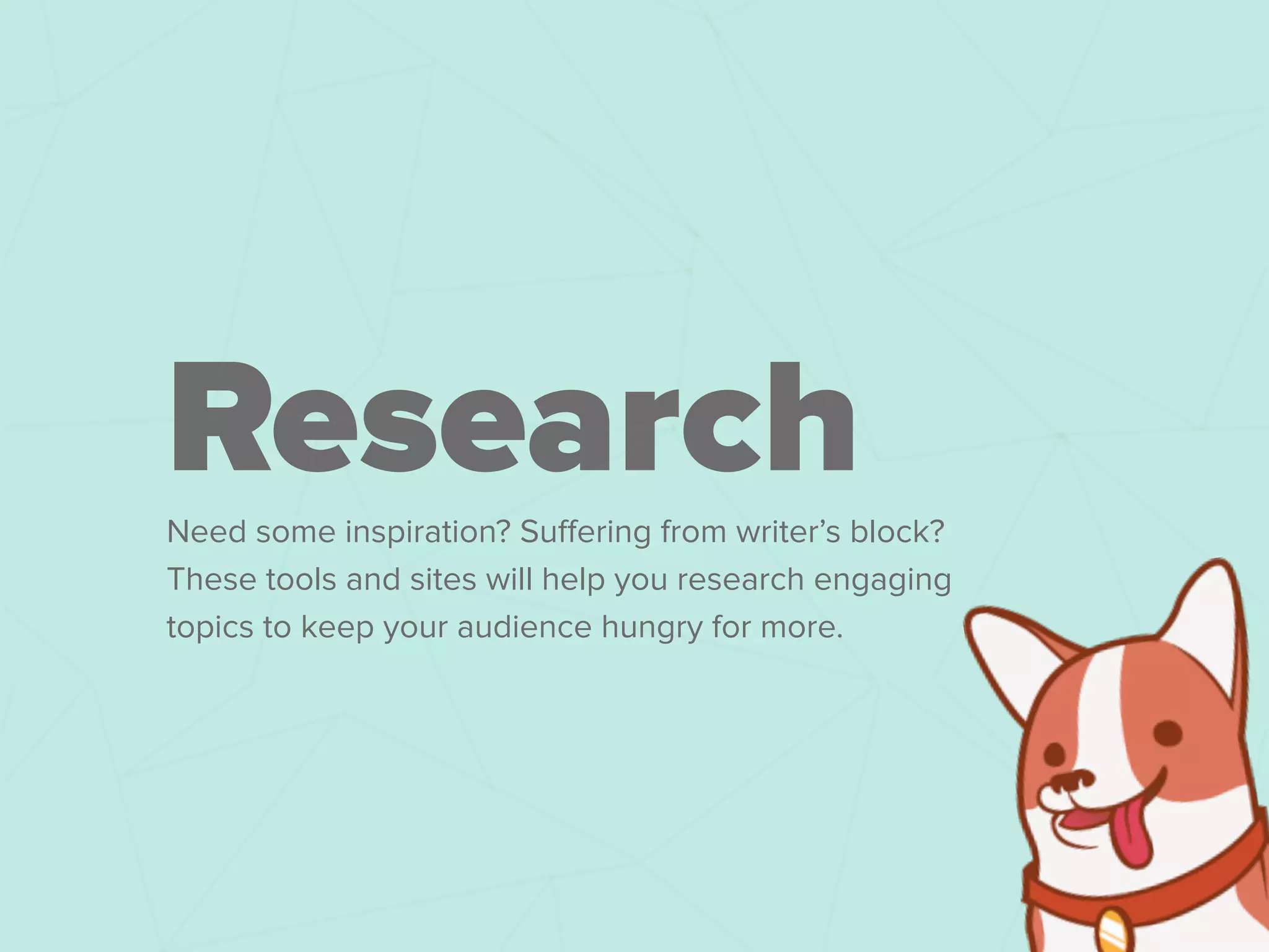 Need some inspiration? Suﬀering from writer’s block?
These tools and sites will help you research engaging
topics to keep your audience hungry for more.
Research
 