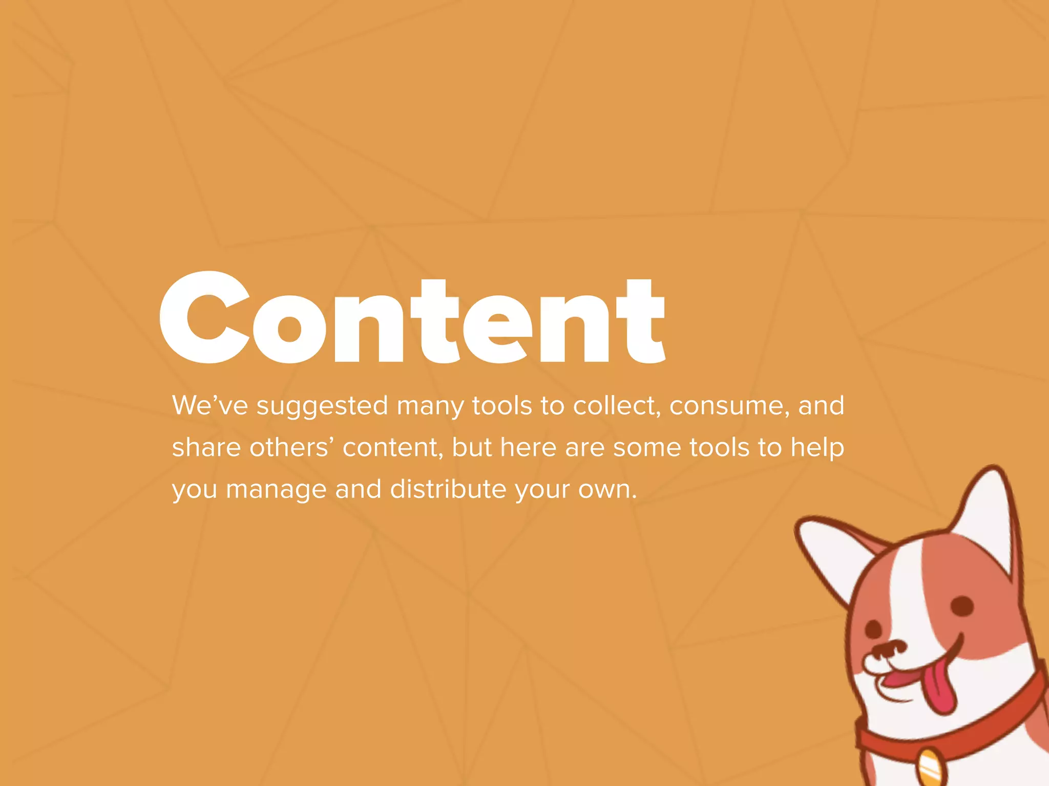 We’ve suggested many tools to collect, consume, and
share others’ content, but here are some tools to help
you manage and distribute your own.
Content
 