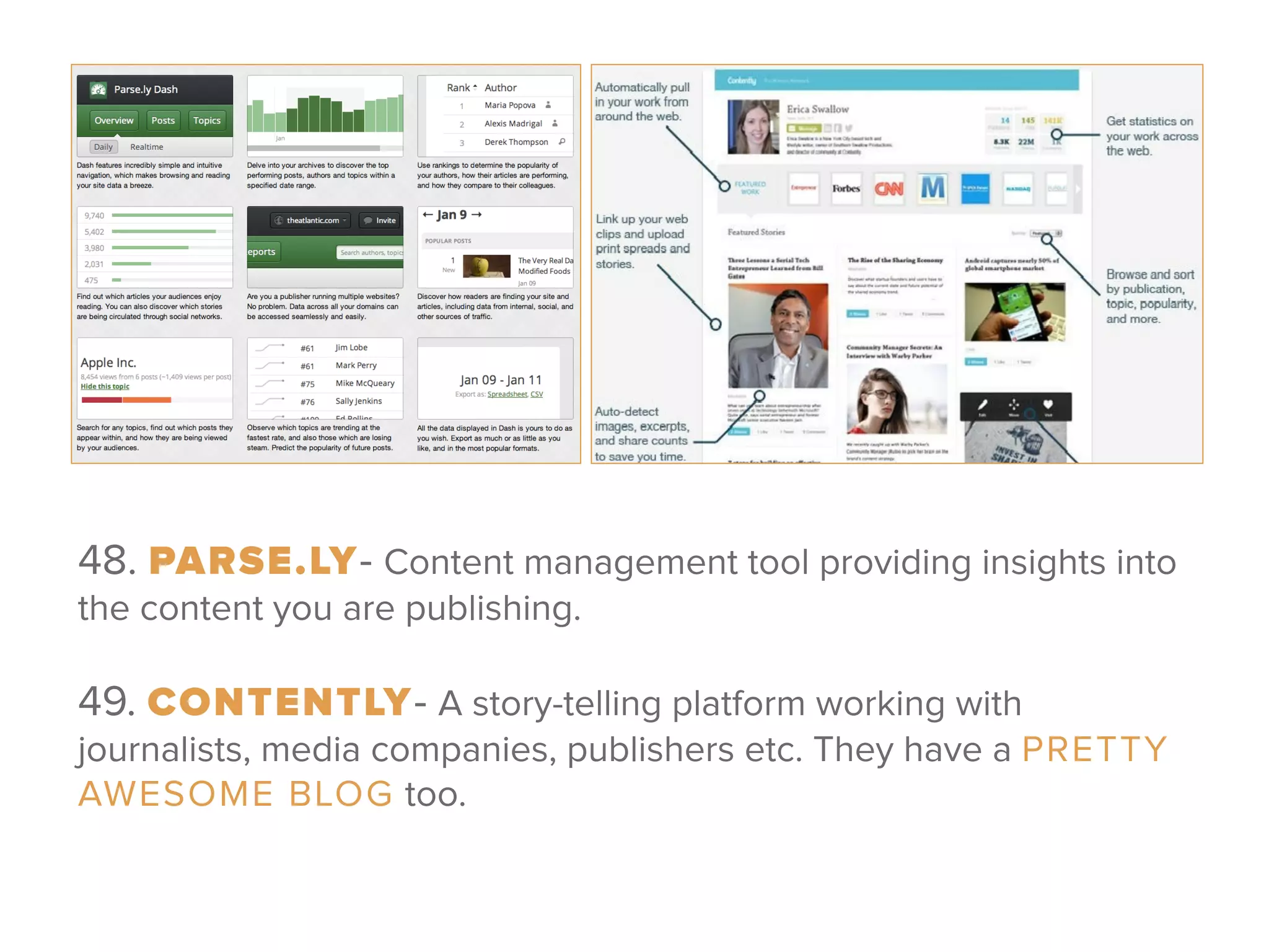 48. PARSE.LY- Content management tool providing insights into
the content you are publishing.
 
49. CONTENTLY- A story-telling platform working with
journalists, media companies, publishers etc. They have a PRETTY
AWESOME BLOG too.
 
