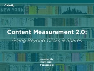 Content Measurement 2.0:
Going Beyond Clicks & Shares
@contently
@ray_jing
#contentroi
 