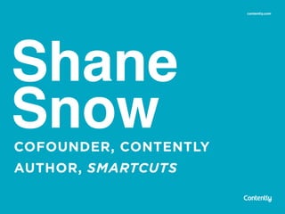 Shane
SnowCOFOUNDER, CONTENTLY
contently.com
AUTHOR, SMARTCUTS
 