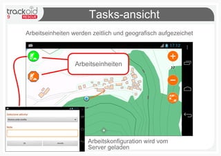 9                          Tasks-ansicht
    Arbeitseinheiten werden zeitlich und geografisch aufgezeichet




                     Arbeitseinheiten




                          Arbeitskonfiguration wird vom
                          Server geladen
 