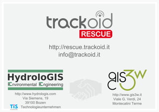 22
http://rescue.trackoid.it
info@trackoid.it
nvironmental ngineering
http://www.gis3w.it
Viale G. Verdi, 24
Montecatini Terme
http://www.hydrologis.com
Via Siemens, 19
39100 Bozen
Technologieunternehmen
 