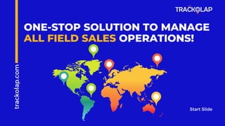 ONE-STOP SOLUTION TO MANAGE
ALL FIELD SALES OPERATIONS!
trackolap.com
Start Slide
 