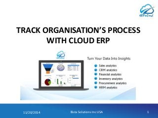 TRACK ORGANISATION’S PROCESS 
WITH CLOUD ERP 
11/20/2014 Bista Solutions Inc USA 1 
 