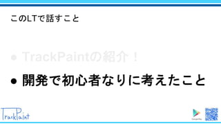 このLTで話すこと
● TrackPaintの紹介！
● 開発で初心者なりに考えたこと
 
