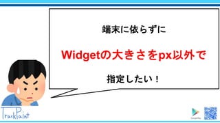 端末に依らずに
Widgetの大きさをpx以外で
指定したい！
 